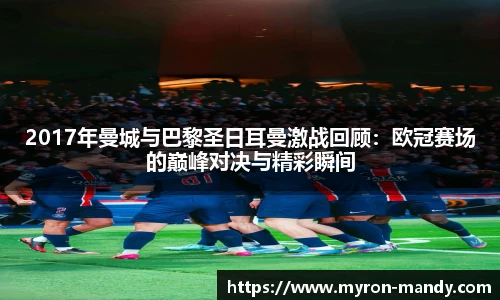 2017年曼城与巴黎圣日耳曼激战回顾：欧冠赛场的巅峰对决与精彩瞬间