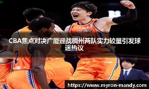 CBA焦点对决广厦迎战稠州两队实力较量引发球迷热议