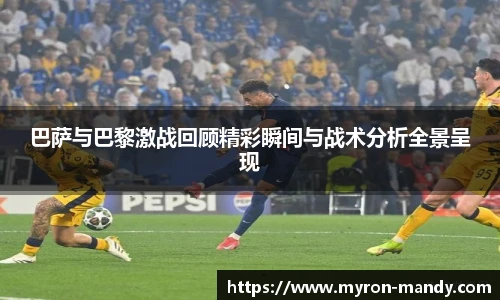 巴萨与巴黎激战回顾精彩瞬间与战术分析全景呈现