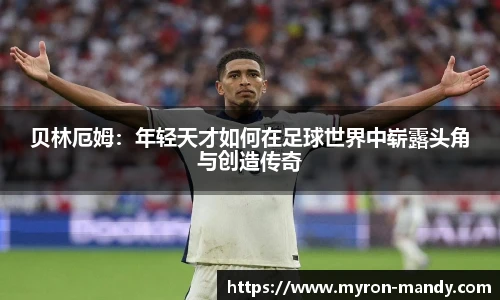 贝林厄姆：年轻天才如何在足球世界中崭露头角与创造传奇