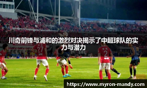 川奇前锋与浦和的激烈对决揭示了中超球队的实力与潜力