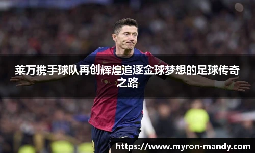 莱万携手球队再创辉煌追逐金球梦想的足球传奇之路