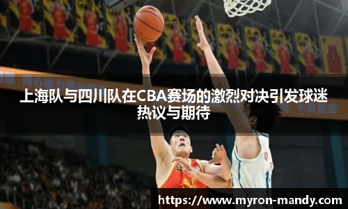 上海队与四川队在CBA赛场的激烈对决引发球迷热议与期待