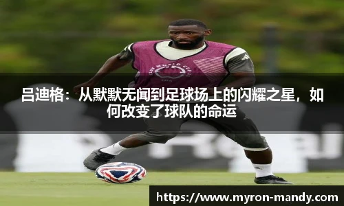 吕迪格：从默默无闻到足球场上的闪耀之星，如何改变了球队的命运
