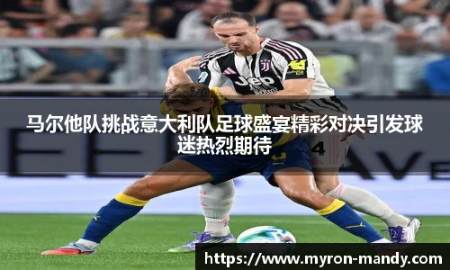 马尔他队挑战意大利队足球盛宴精彩对决引发球迷热烈期待